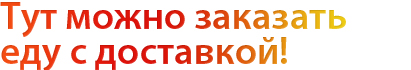 Тут можно заказать еду с доставкой